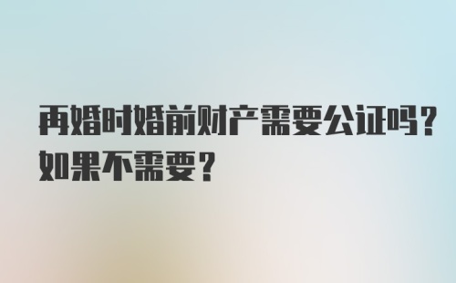 再婚时婚前财产需要公证吗？如果不需要？