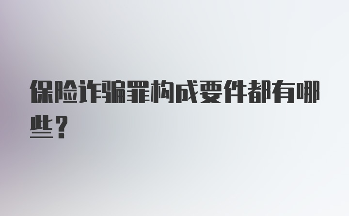 保险诈骗罪构成要件都有哪些？