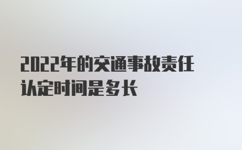 2022年的交通事故责任认定时间是多长