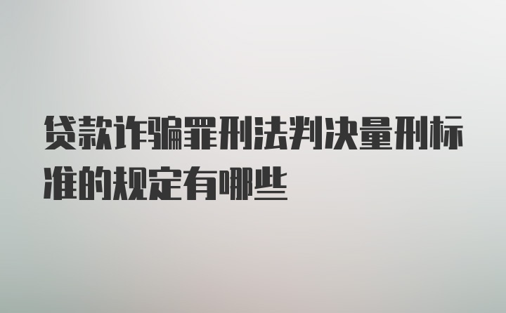 贷款诈骗罪刑法判决量刑标准的规定有哪些