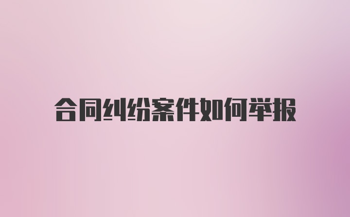 合同纠纷案件如何举报