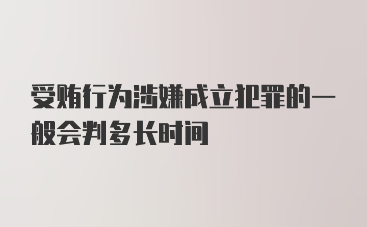 受贿行为涉嫌成立犯罪的一般会判多长时间