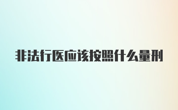 非法行医应该按照什么量刑