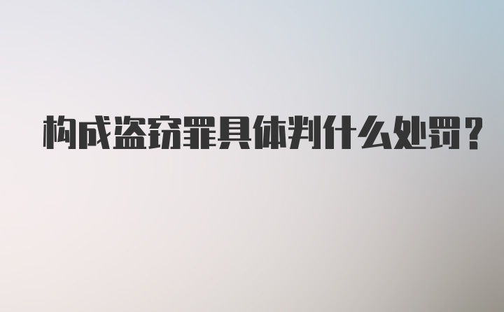 构成盗窃罪具体判什么处罚？