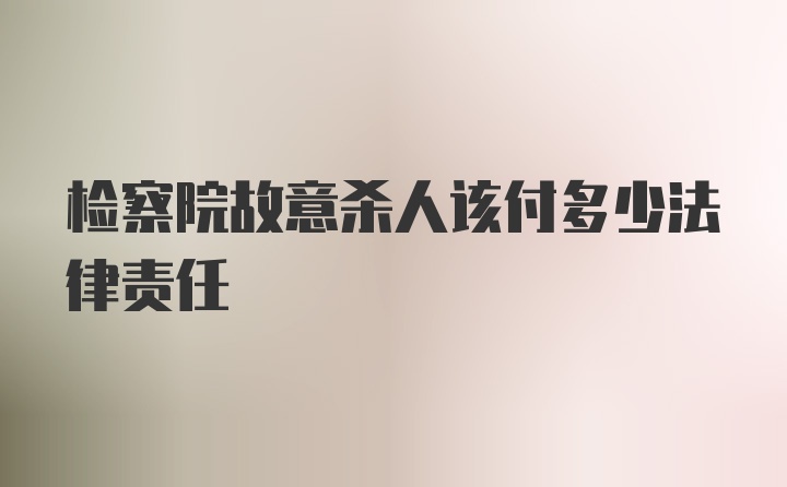 检察院故意杀人该付多少法律责任