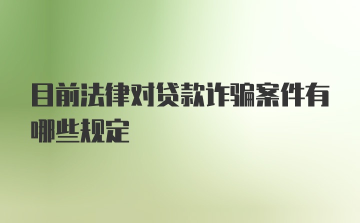 目前法律对贷款诈骗案件有哪些规定