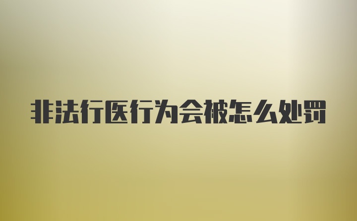 非法行医行为会被怎么处罚