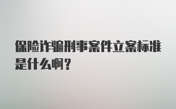 保险诈骗刑事案件立案标准是什么啊?