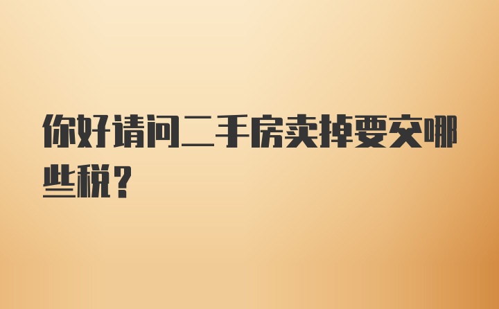 你好请问二手房卖掉要交哪些税？