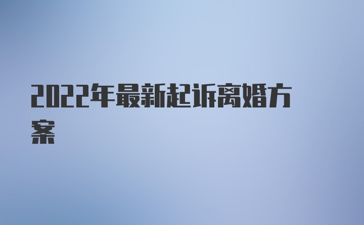 2022年最新起诉离婚方案