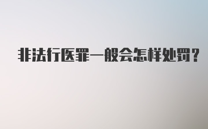 非法行医罪一般会怎样处罚？