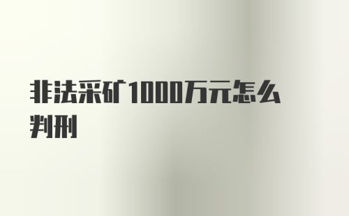 非法采矿1000万元怎么判刑