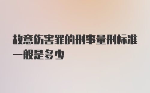 故意伤害罪的刑事量刑标准一般是多少