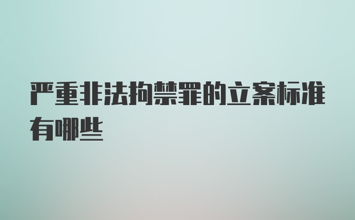 严重非法拘禁罪的立案标准有哪些