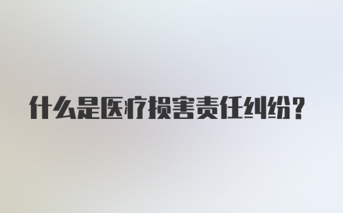 什么是医疗损害责任纠纷?