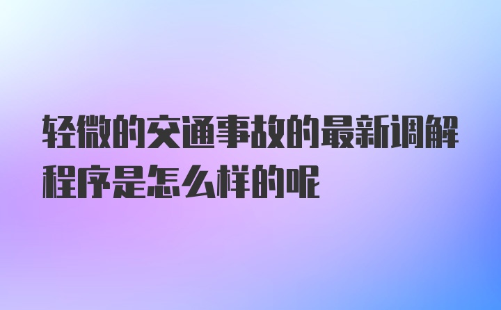 轻微的交通事故的最新调解程序是怎么样的呢