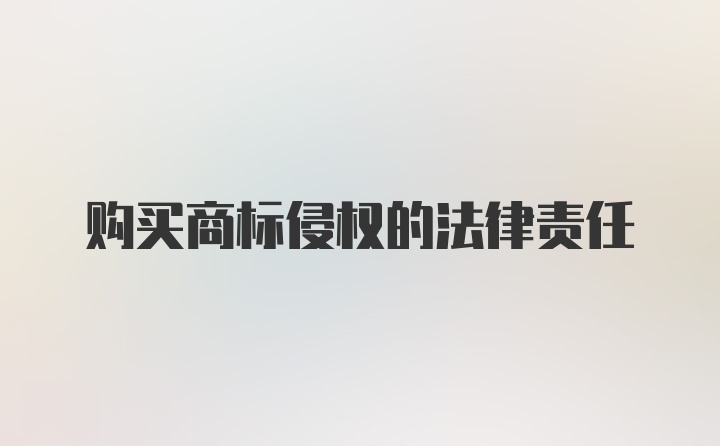 购买商标侵权的法律责任