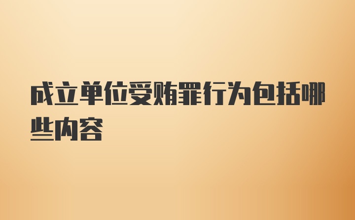 成立单位受贿罪行为包括哪些内容