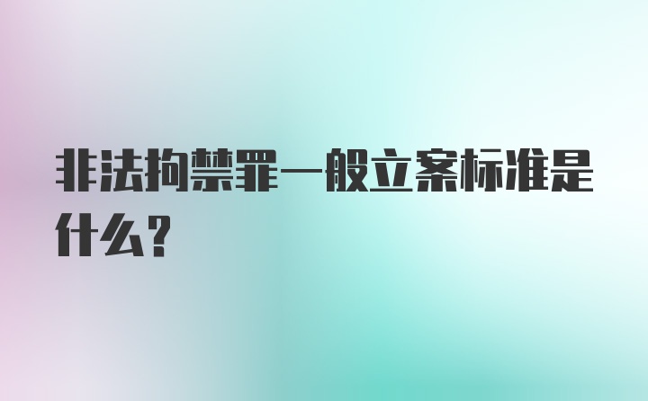 非法拘禁罪一般立案标准是什么？