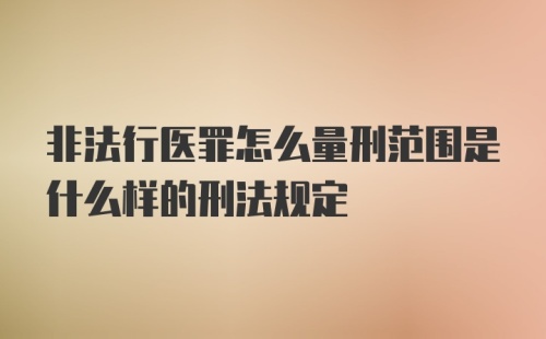 非法行医罪怎么量刑范围是什么样的刑法规定