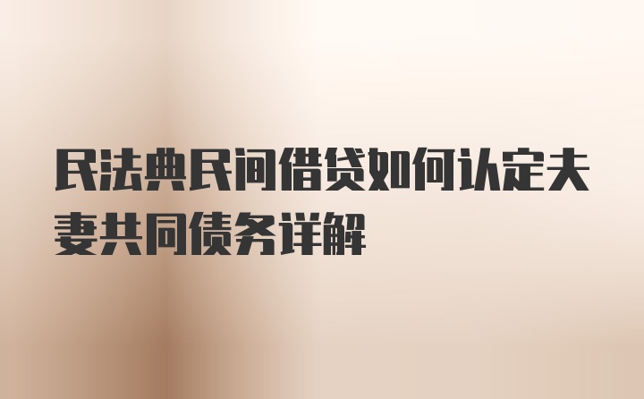 民法典民间借贷如何认定夫妻共同债务详解