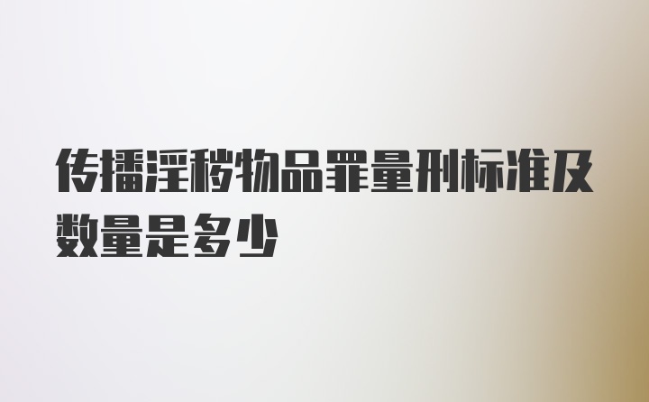 传播淫秽物品罪量刑标准及数量是多少