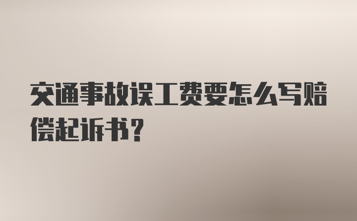 交通事故误工费要怎么写赔偿起诉书？