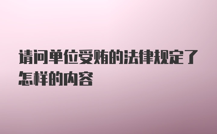 请问单位受贿的法律规定了怎样的内容