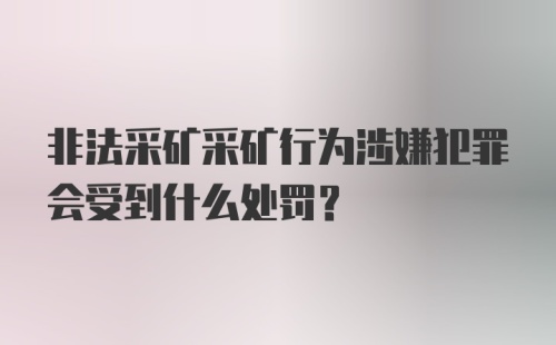 非法采矿采矿行为涉嫌犯罪会受到什么处罚？