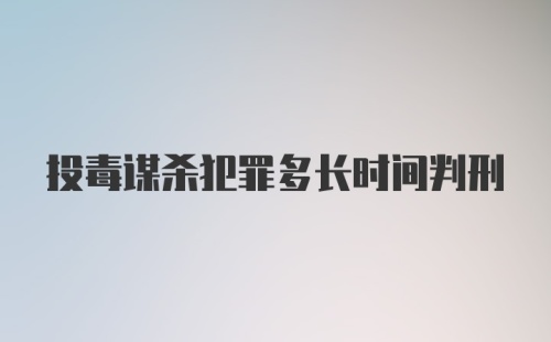 投毒谋杀犯罪多长时间判刑