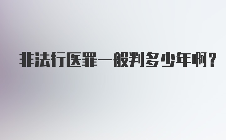 非法行医罪一般判多少年啊？