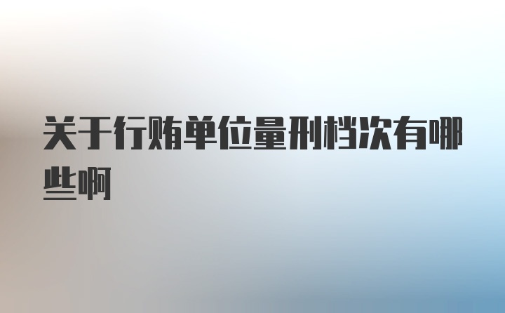 关于行贿单位量刑档次有哪些啊