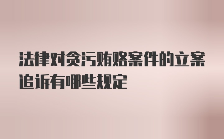 法律对贪污贿赂案件的立案追诉有哪些规定