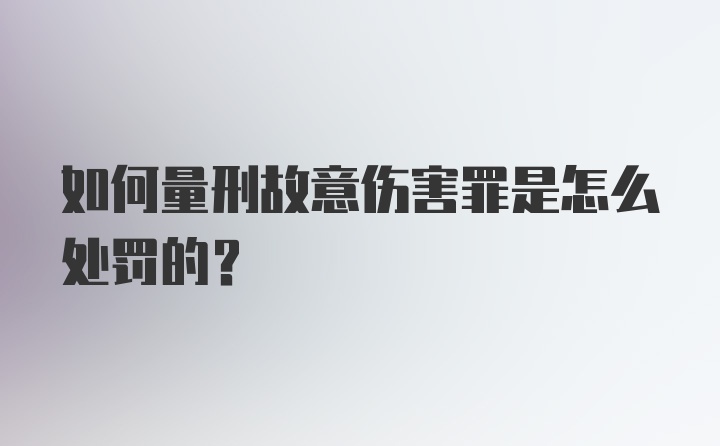 如何量刑故意伤害罪是怎么处罚的？