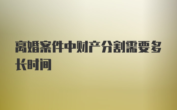 离婚案件中财产分割需要多长时间