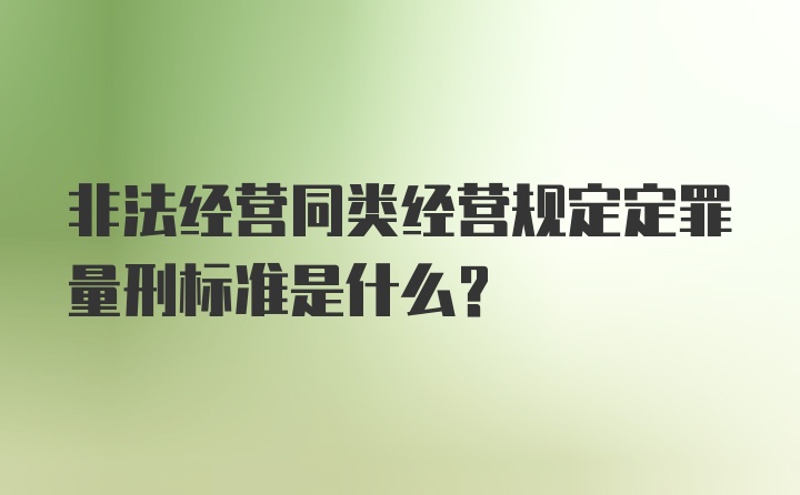 非法经营同类经营规定定罪量刑标准是什么?