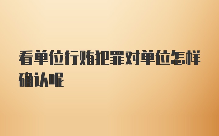 看单位行贿犯罪对单位怎样确认呢