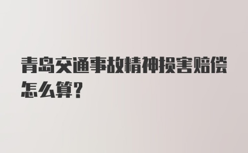 青岛交通事故精神损害赔偿怎么算？