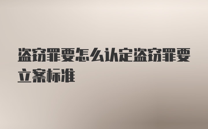 盗窃罪要怎么认定盗窃罪要立案标准