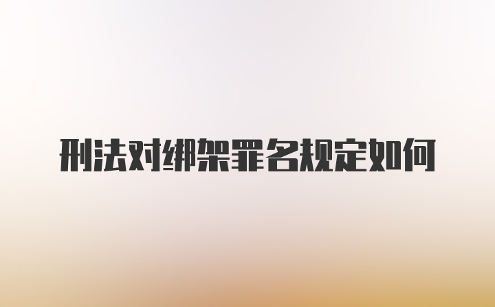 刑法对绑架罪名规定如何