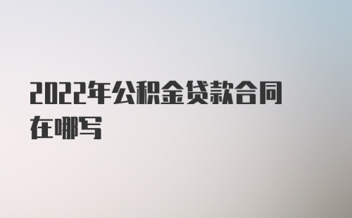 2022年公积金贷款合同在哪写