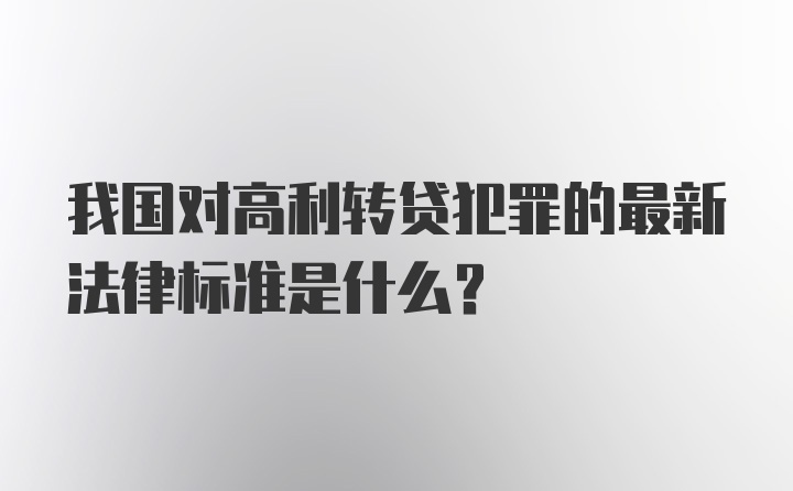 我国对高利转贷犯罪的最新法律标准是什么？