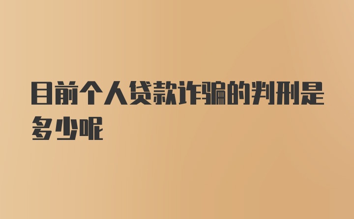 目前个人贷款诈骗的判刑是多少呢