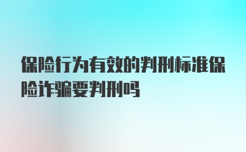 保险行为有效的判刑标准保险诈骗要判刑吗