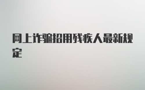 网上诈骗招用残疾人最新规定