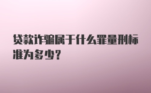 贷款诈骗属于什么罪量刑标准为多少？