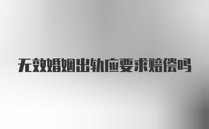 无效婚姻出轨应要求赔偿吗