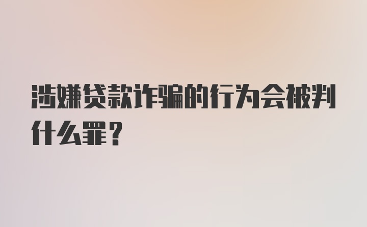 涉嫌贷款诈骗的行为会被判什么罪？