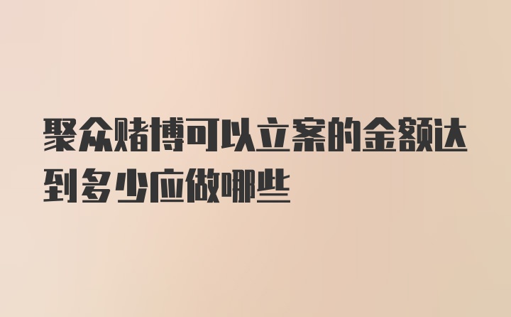 聚众赌博可以立案的金额达到多少应做哪些