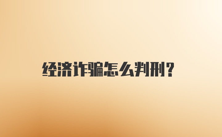 经济诈骗怎么判刑？